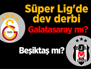 süper lig’de dev derbi; galatasaray mı, beşiktaş mı?