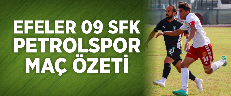 EFELER 09 SFK 0-5 PETROLSPOR MAÇ ÖZETİ