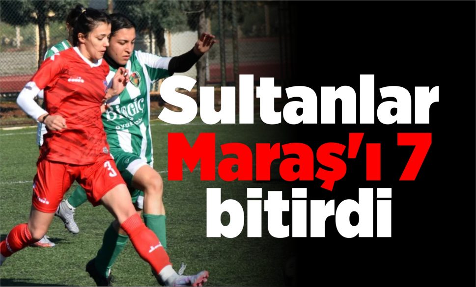 Sultanlar Maraş’ı 7 bitirdi