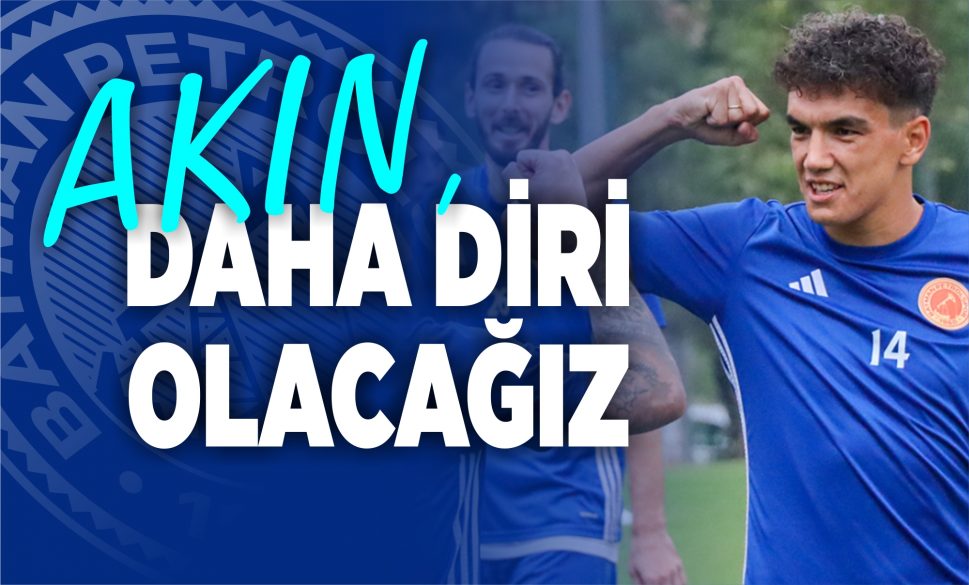 akin, daha di̇ri̇ olacağiz