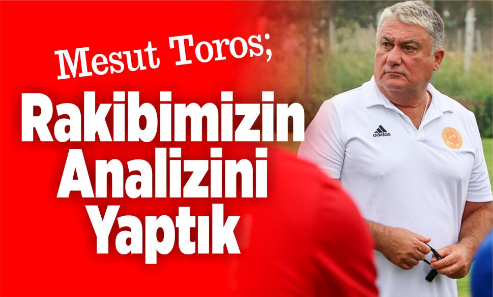 toros; rakibimizin analizini yaptık