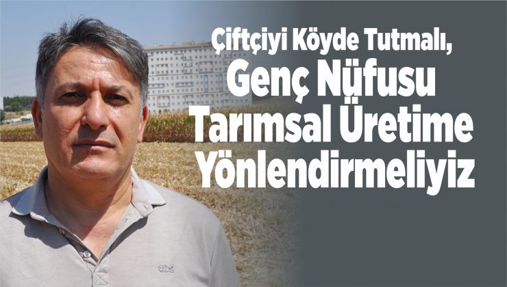 çiftçiyi köyde tutmalı, genç nüfusu tarımsal üretime yönlendirmeliyiz