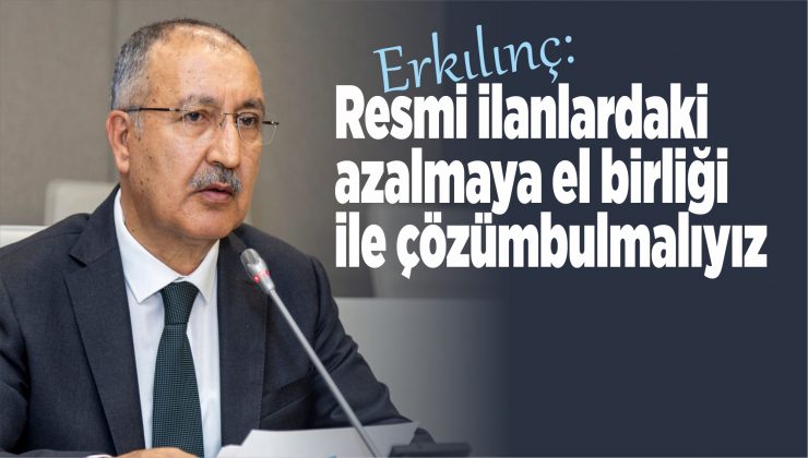 erkılınç: resmi ilanlardaki azalmaya el birliği ile çözüm bulmalıyız