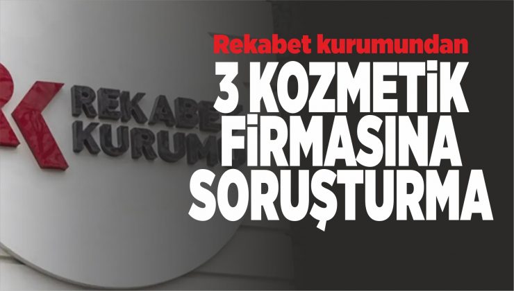 rekabet kurumundan 3 kozmetik firmasına soruşturma