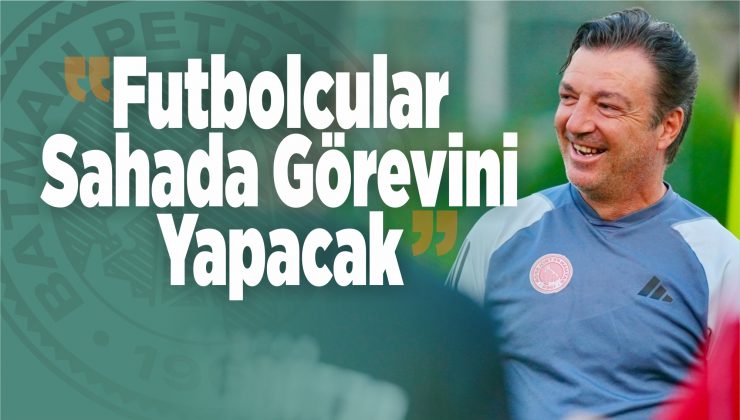 “sahada herkes görevini yapacak”