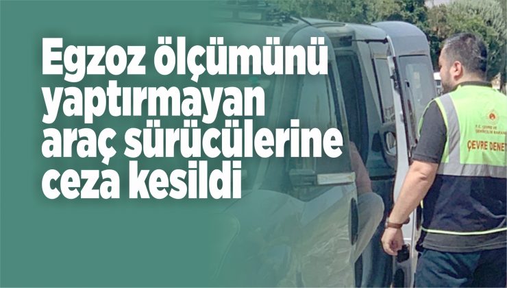 egzoz ölçümünü yaptırmayan araç sürücülerine ceza!