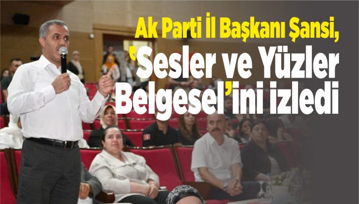 ak parti i̇l başkanı şansi, ‘sesler ve yüzler belgeseli’ni izledi