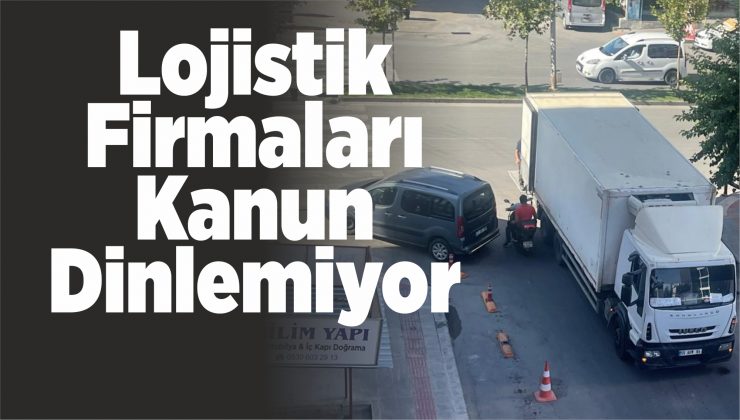 lojistik firmaları kanun dinlemiyor